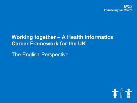Working together – A Health Informatics Career Framework for the UK The English Perspective.