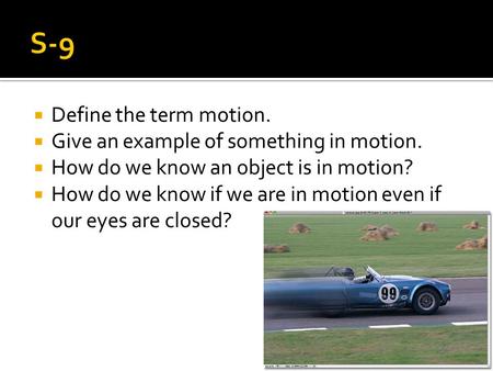 Define the term motion.  Give an example of something in motion.  How do we know an object is in motion?  How do we know if we are in motion even.