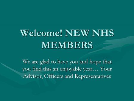 Welcome! NEW NHS MEMBERS We are glad to have you and hope that you find this an enjoyable year… Your Advisor, Officers and Representatives.