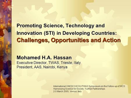 Promoting Science, Technology and Innovation (STI) in Developing Countries: Challenges, Opportunities and Action Mohamed H.A. Hassan Executive Director,