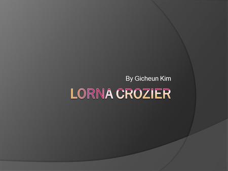 By Gicheun Kim. Lorna Crozier’s Life  Lorna Crozier was born in 1948 in Swift Current, Saskatchewan.  Crozier taught English in high school  Crozier.