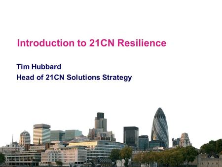 Introduction to 21CN Resilience Tim Hubbard Head of 21CN Solutions Strategy.