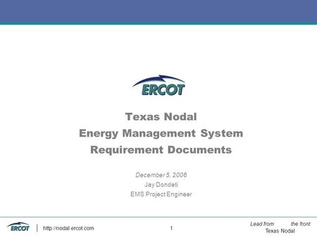Lead from the front Texas Nodal  1 Texas Nodal Energy Management System Requirement Documents December 5, 2006 Jay Dondeti EMS Project.