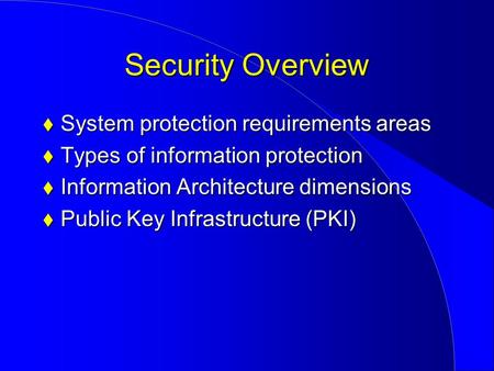 Security Overview  System protection requirements areas  Types of information protection  Information Architecture dimensions  Public Key Infrastructure.