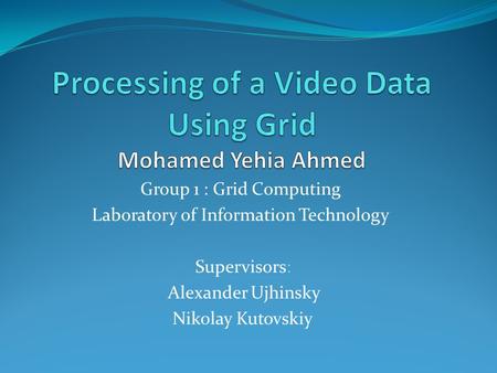 Group 1 : Grid Computing Laboratory of Information Technology Supervisors: Alexander Ujhinsky Nikolay Kutovskiy.