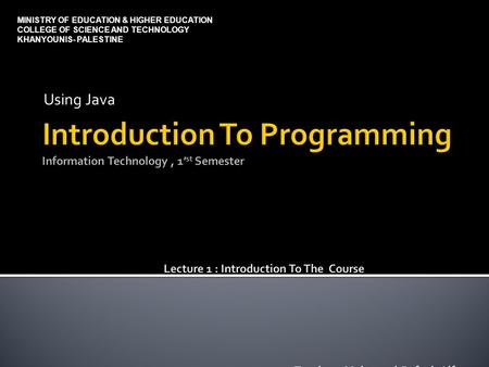 Using Java MINISTRY OF EDUCATION & HIGHER EDUCATION COLLEGE OF SCIENCE AND TECHNOLOGY KHANYOUNIS- PALESTINE.