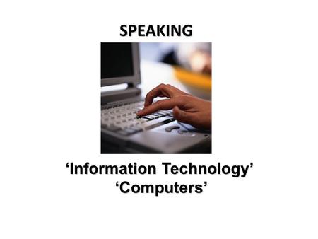 SPEAKING ‘Information Technology’ ‘Computers’. Make dialogues on a spot, without preparation. Use active vocabulary from the topics ‘Information Technology’