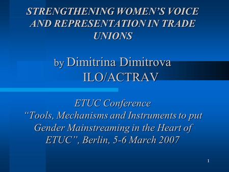 1 STRENGTHENING WOMEN’S VOICE AND REPRESENTATION IN TRADE UNIONS by Dimitrina Dimitrova ILO/ACTRAV ETUC Conference “Tools, Mechanisms and Instruments to.