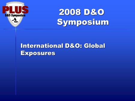 2008 D&O Symposium Symposium International D&O: Global Exposures.