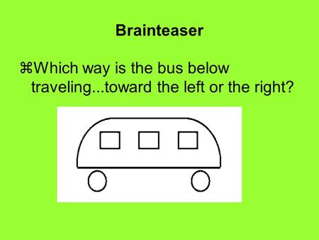 Brainteaser  Which way is the bus below traveling...toward the left or the right?