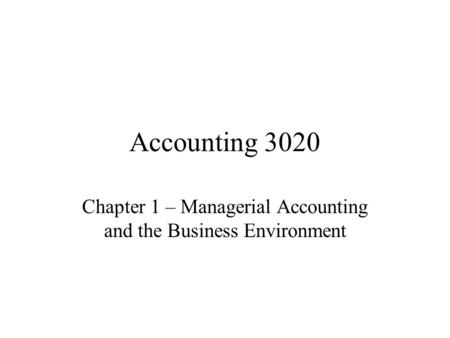 Accounting 3020 Chapter 1 – Managerial Accounting and the Business Environment.