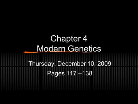 Chapter 4 Modern Genetics Thursday, December 10, 2009 Pages 117 --138.