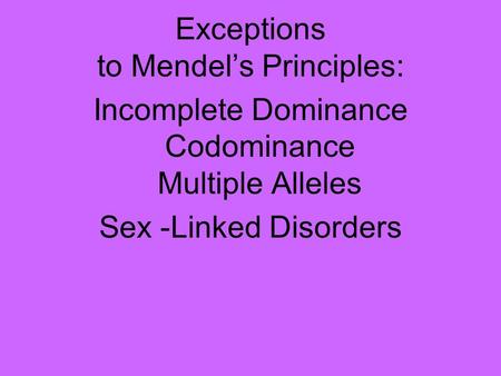 Exceptions to Mendel’s Principles: Incomplete Dominance Codominance Multiple Alleles Sex -Linked Disorders.
