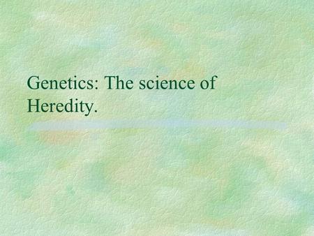Genetics: The science of Heredity.. Where to begin? Gregor Mendel.