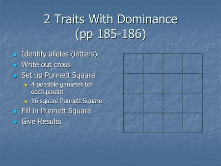 2 Traits With Dominance (pp 185-186) Identify alleles (letters) Identify alleles (letters) Write out cross Write out cross Set up Punnett Square Set up.
