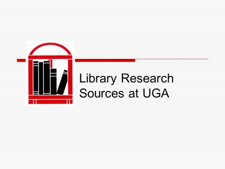 Library Research Sources at UGA. UGA Libraries  Comprised of the Main library, Science library, Student Learning Center and Research Facilities  3.7.