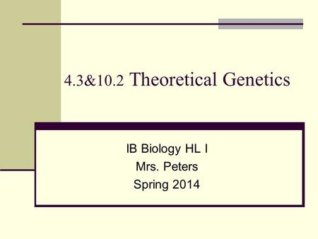 4.3&10.2 Theoretical Genetics IB Biology HL I Mrs. Peters Spring 2014.