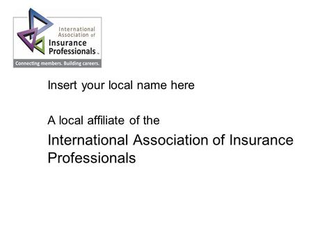 Local Association Name Insert your local name here A local affiliate of the International Association of Insurance Professionals.