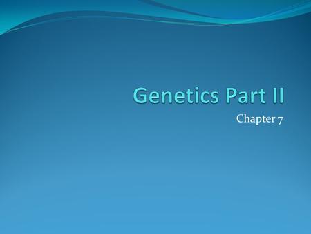 Genetics Part II Chapter 7.