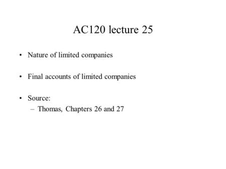 AC120 lecture 25 Nature of limited companies Final accounts of limited companies Source: –Thomas, Chapters 26 and 27.