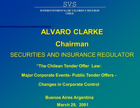 ALVARO CLARKE Chairman SECURITIES AND INSURANCE REGULATOR March 29, 2001 “The Chilean Tender Offer Law: Major Corporate Events- Public Tender Offers -
