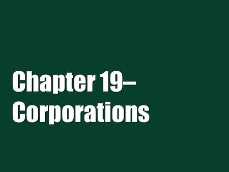 Chapter 19– Corporations.  A corporation is a creature of statute, an artificial “person.”  Corporations can have one or more shareholders.  Owners.