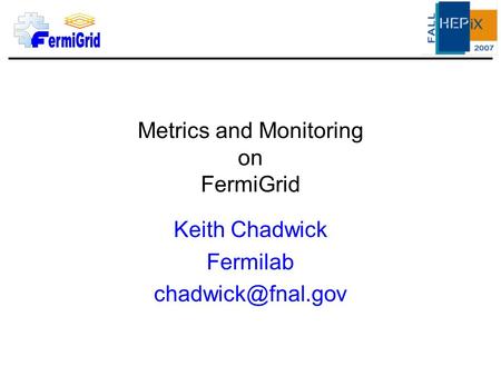 Metrics and Monitoring on FermiGrid Keith Chadwick Fermilab