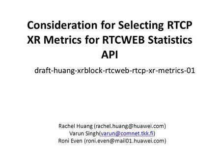 Consideration for Selecting RTCP XR Metrics for RTCWEB Statistics API draft-huang-xrblock-rtcweb-rtcp-xr-metrics-01 Rachel Huang