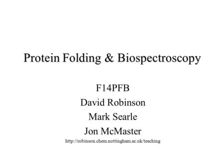 Protein Folding & Biospectroscopy F14PFB David Robinson Mark Searle Jon McMaster