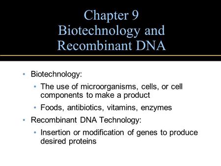 Chapter 9 Biotechnology and Recombinant DNA Biotechnology: The use of microorganisms, cells, or cell components to make a product Foods, antibiotics, vitamins,