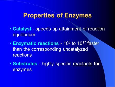 Properties of Enzymes Catalyst - speeds up attainment of reaction equilibrium Enzymatic reactions - 10 3 to 10 17 faster than the corresponding uncatalyzed.