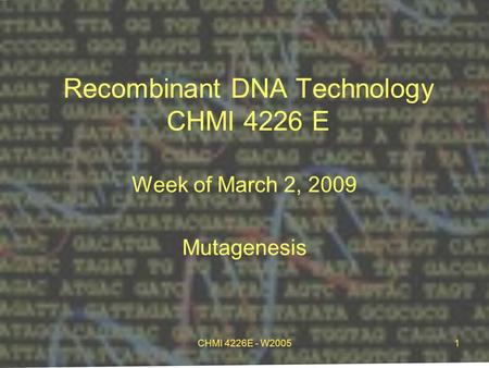 CHMI 4226E - W20051 Recombinant DNA Technology CHMI 4226 E Week of March 2, 2009 Mutagenesis.