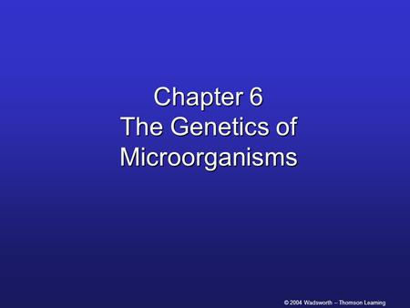 © 2004 Wadsworth – Thomson Learning Chapter 6 The Genetics of Microorganisms.