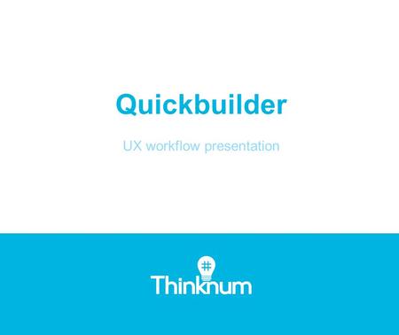 Quickbuilder UX workflow presentation. 1: Launching Quickbuilder The user launches the Quickbuilder by clicking on the Launch Quickbuilder button.