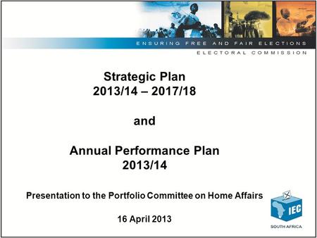 Strategic Plan 2013/14 – 2017/18 and Annual Performance Plan 2013/14 Presentation to the Portfolio Committee on Home Affairs 16 April 2013.