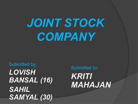 JOINT STOCK COMPANY Submitted by: LOVISH BANSAL (16) SAHIL SAMYAL (30) Submitted to: KRITI MAHAJAN.