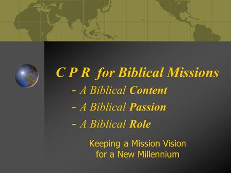 C P R for Biblical Missions - A Biblical Content - A Biblical Passion - A Biblical Role Keeping a Mission Vision for a New Millennium.