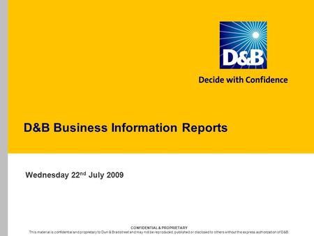 D&B Business Information Reports Wednesday 22 nd July 2009 CONFIDENTIAL & PROPRIETARY This material is confidential and proprietary to Dun & Bradstreet.
