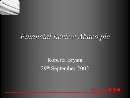 Abaco plc Financial Review Abaco plc Roberta Bryant 29 th September 2002.