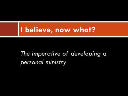 The imperative of developing a personal ministry I believe, now what?