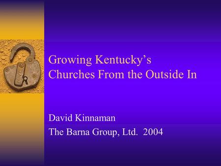 Growing Kentucky’s Churches From the Outside In David Kinnaman The Barna Group, Ltd. 2004.