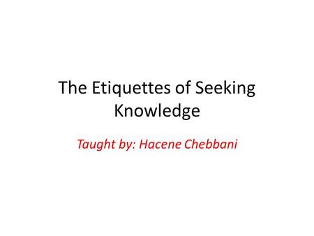 The Etiquettes of Seeking Knowledge Taught by: Hacene Chebbani.
