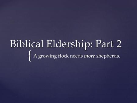 { Biblical Eldership: Part 2 A growing flock needs more shepherds.