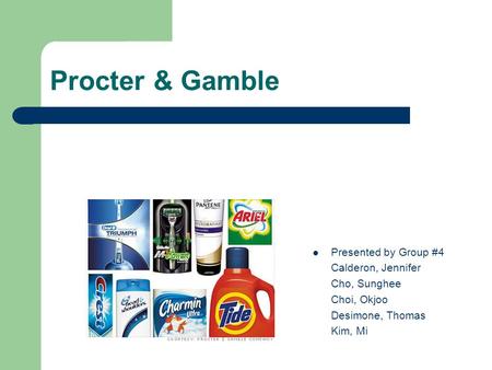 Procter & Gamble Presented by Group #4 Calderon, Jennifer Cho, Sunghee