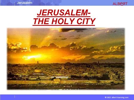 © 2015 albert-learning.com JERUSALEM- THE HOLY CITY Jerusalem.