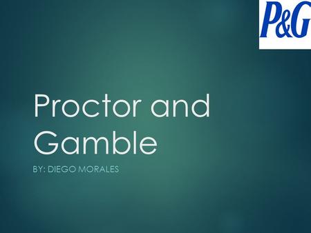 Proctor and Gamble BY: DIEGO MORALES History  Proctor and Gamble was established on October 31, 1837.  Originally founded by James Gamble and William.