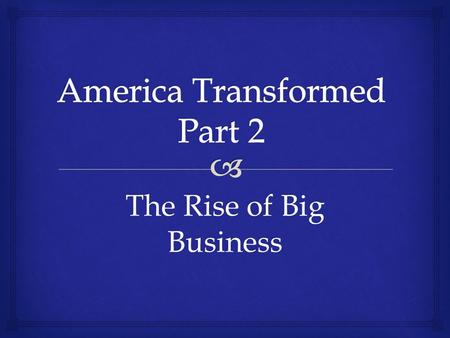 The Rise of Big Business.   Until the late 1800’s most businesses were owned directly by one person or by a few partners.  The industrial revolution.