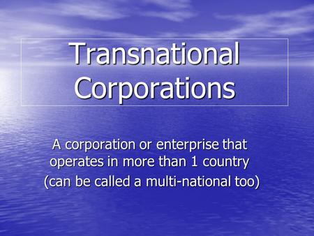 Transnational Corporations A corporation or enterprise that operates in more than 1 country (can be called a multi-national too) (can be called a multi-national.