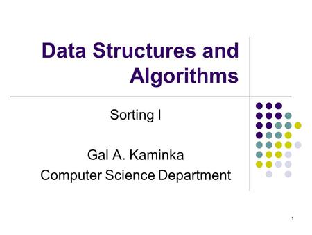 1 Data Structures and Algorithms Sorting I Gal A. Kaminka Computer Science Department.