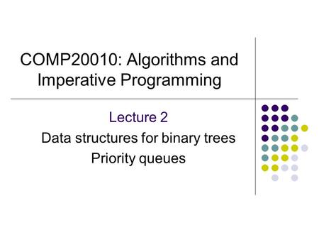 COMP20010: Algorithms and Imperative Programming Lecture 2 Data structures for binary trees Priority queues.